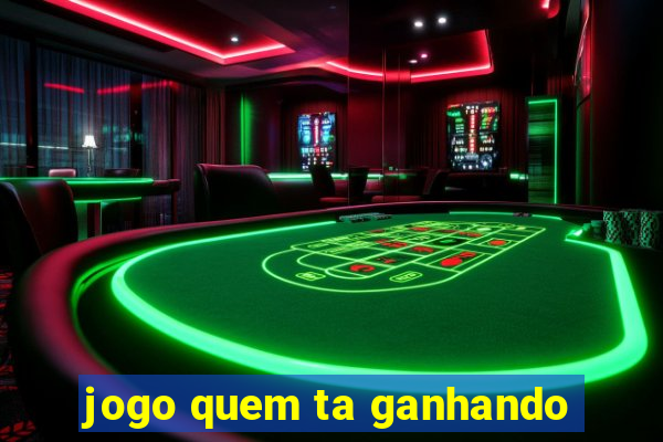 jogo quem ta ganhando