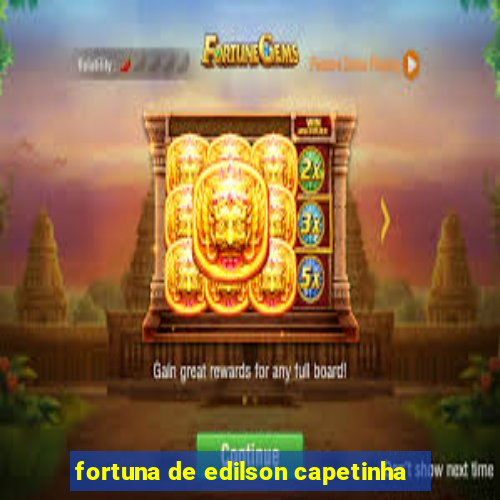 fortuna de edilson capetinha