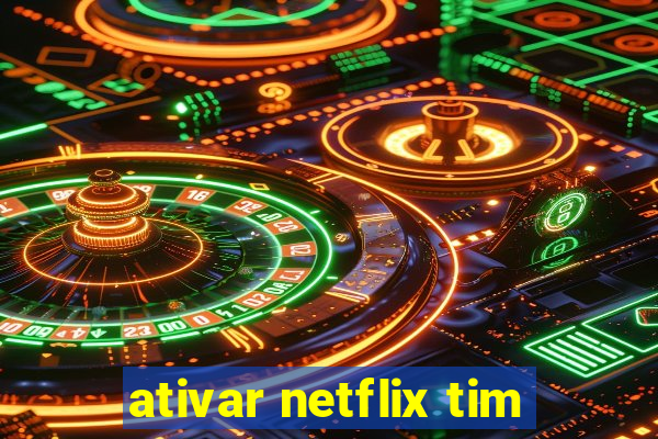 ativar netflix tim