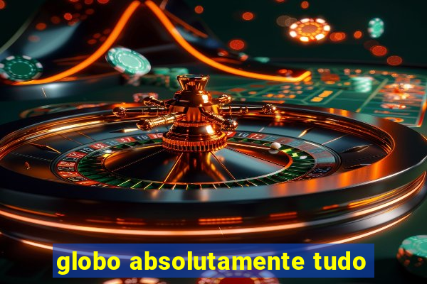 globo absolutamente tudo