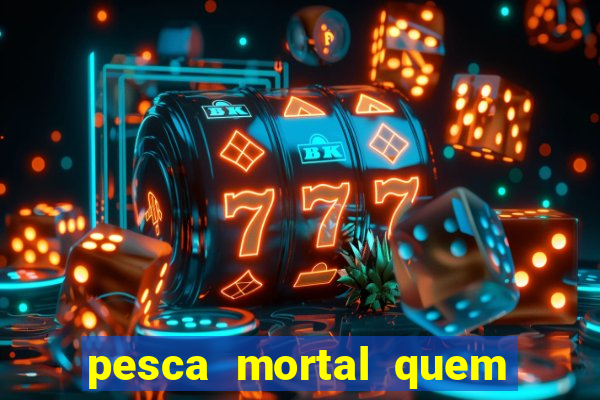 pesca mortal quem morreu pesca mortal todd morreu