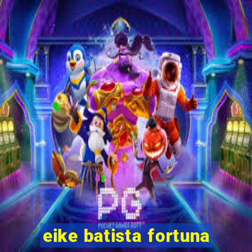 eike batista fortuna