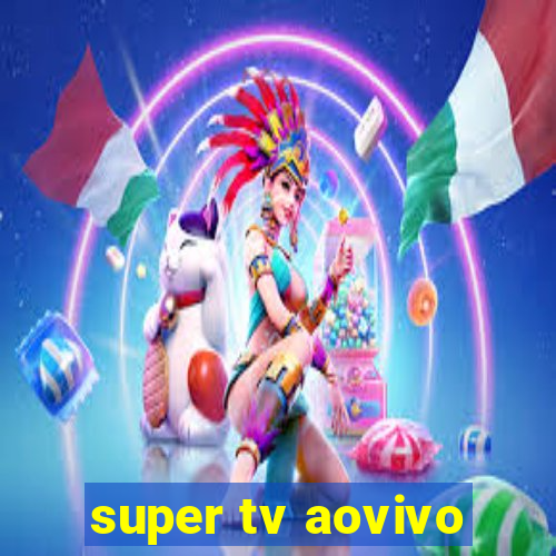 super tv aovivo