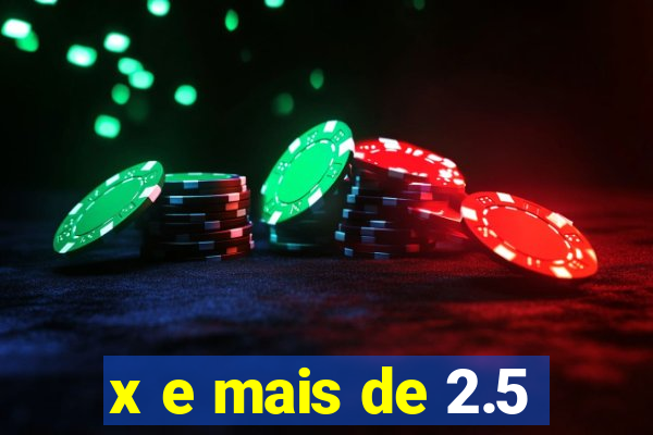 x e mais de 2.5