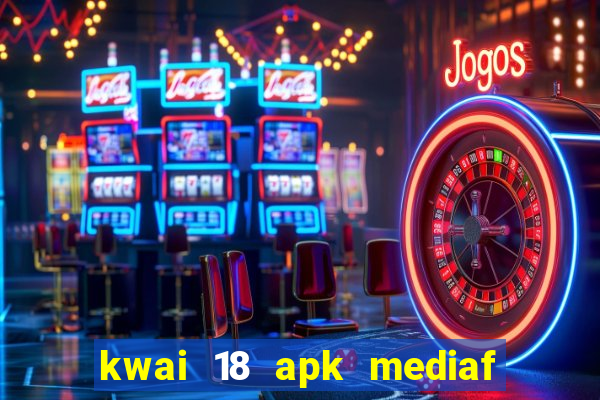 kwai 18 apk mediaf  re