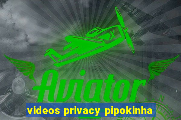 videos privacy pipokinha