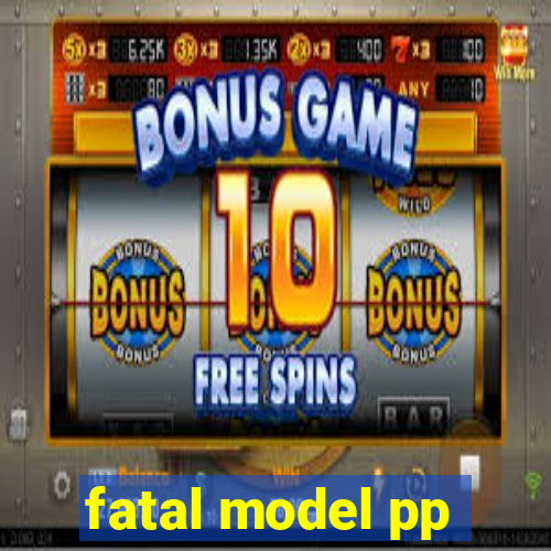 fatal model pp