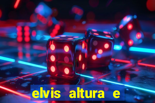 elvis altura e peso elvis presley altura