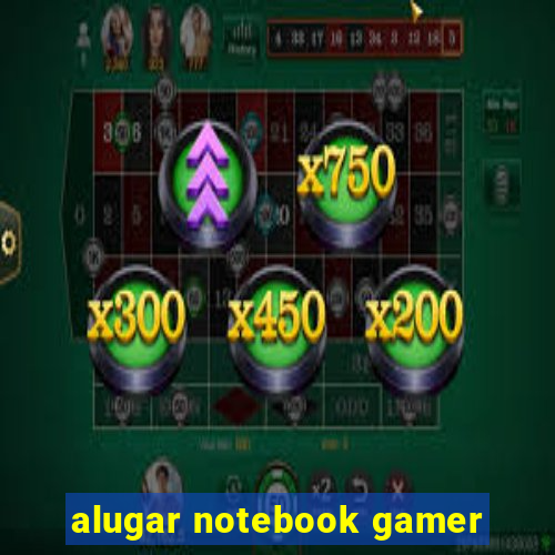 alugar notebook gamer