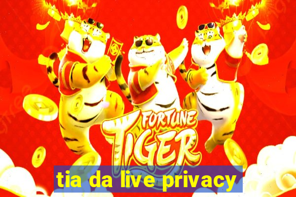 tia da live privacy