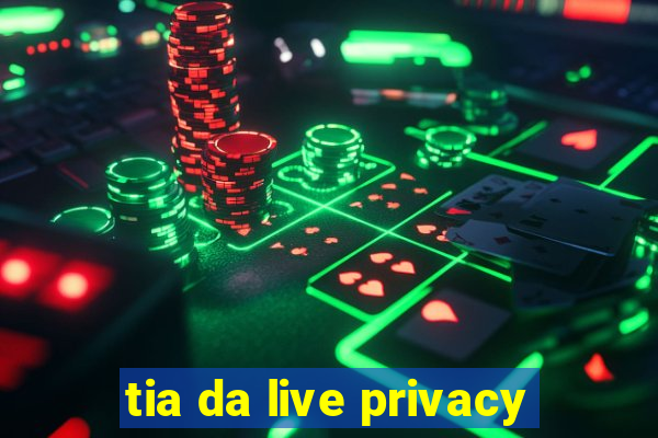 tia da live privacy