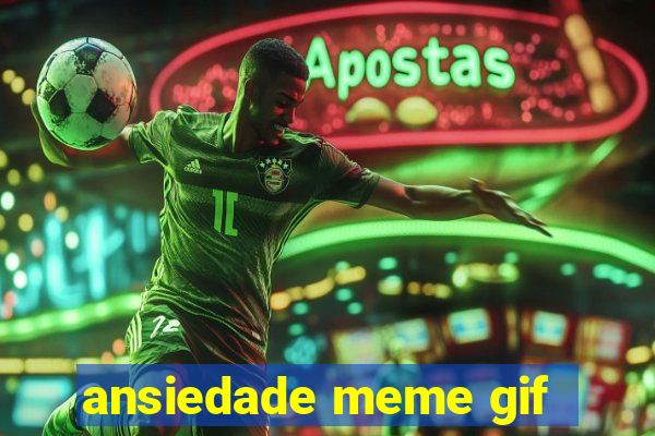 ansiedade meme gif