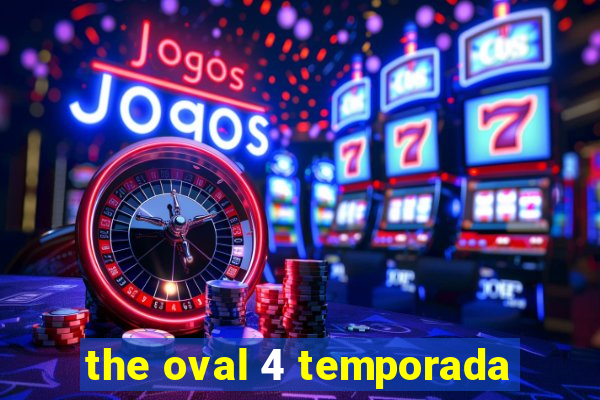 the oval 4 temporada