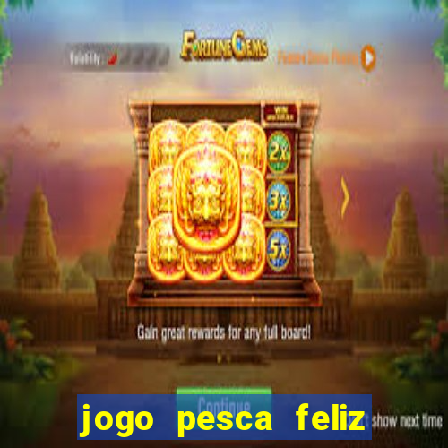 jogo pesca feliz que ganha dinheiro