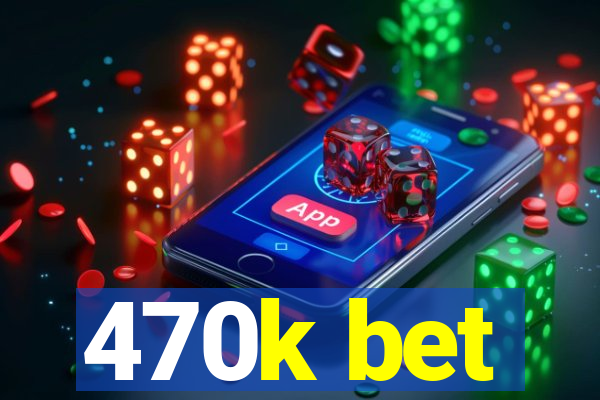 470k bet