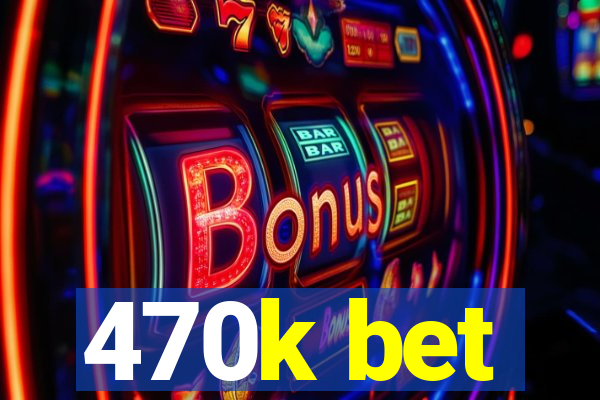 470k bet