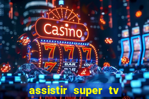 assistir super tv ao vivo