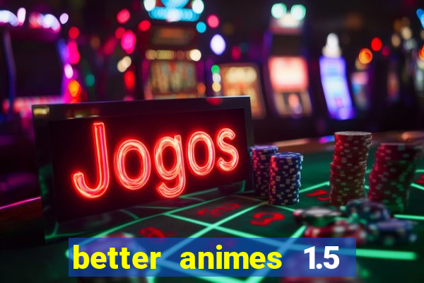 better animes 1.5 apk download