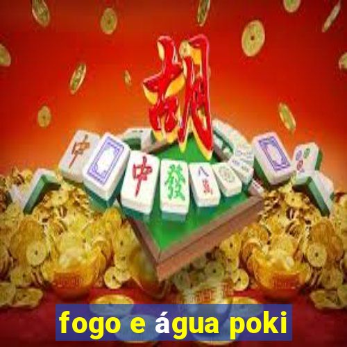 fogo e água poki