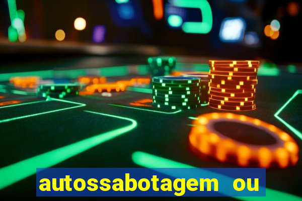 autossabotagem ou auto sabotagem