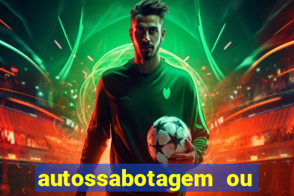 autossabotagem ou auto sabotagem