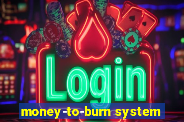 money-to-burn system