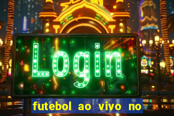 futebol ao vivo no celular futemax