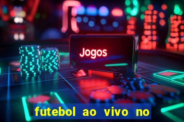 futebol ao vivo no celular futemax