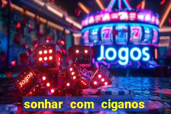 sonhar com ciganos jogo do bicho