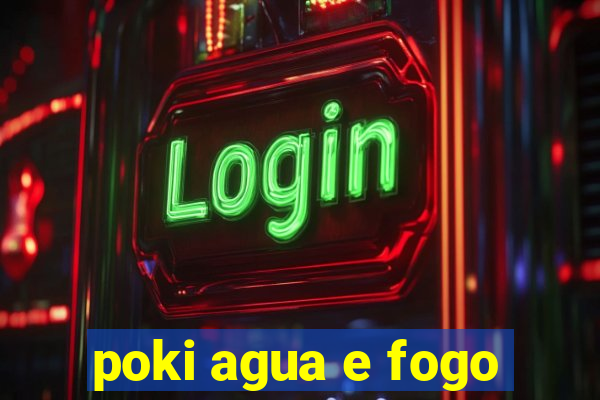 poki agua e fogo