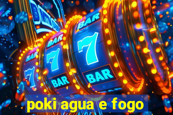 poki agua e fogo