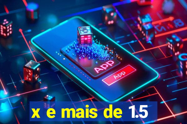 x e mais de 1.5