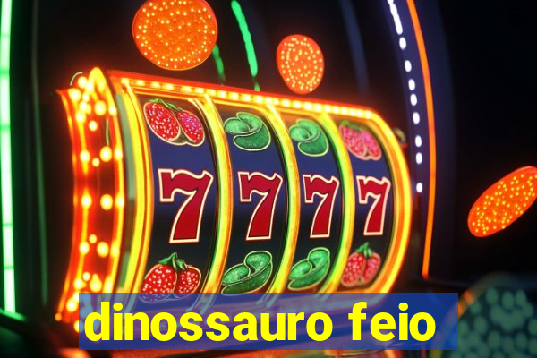 dinossauro feio