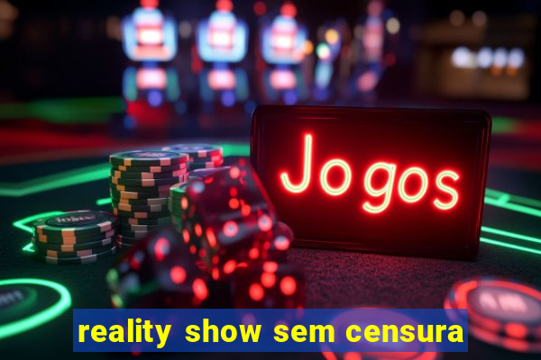 reality show sem censura