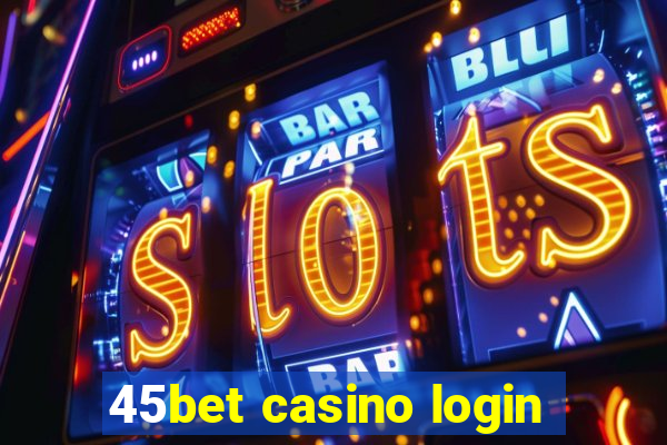 45bet casino login