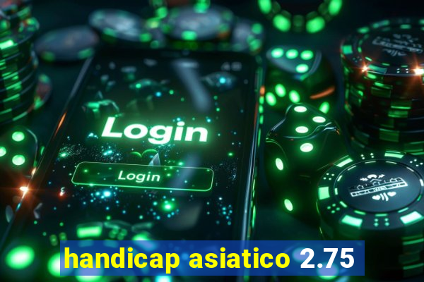 handicap asiatico 2.75