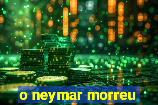 o neymar morreu