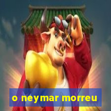 o neymar morreu