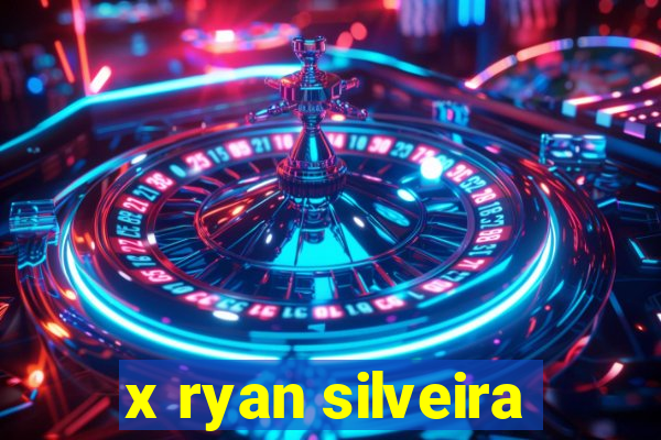 x ryan silveira