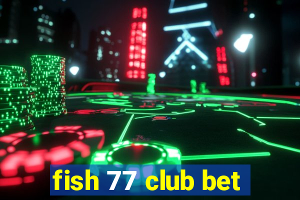 fish 77 club bet