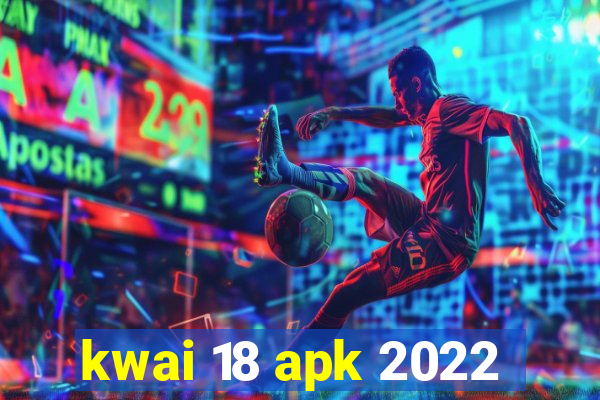 kwai 18 apk 2022