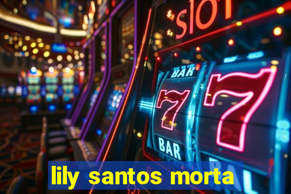 lily santos morta