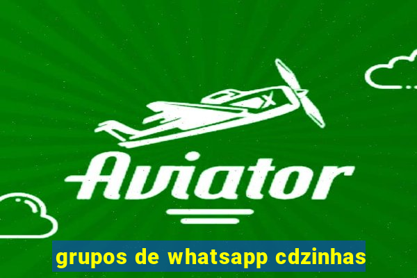 grupos de whatsapp cdzinhas