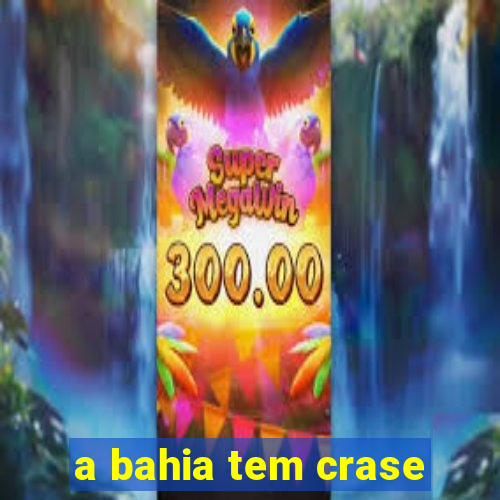 a bahia tem crase