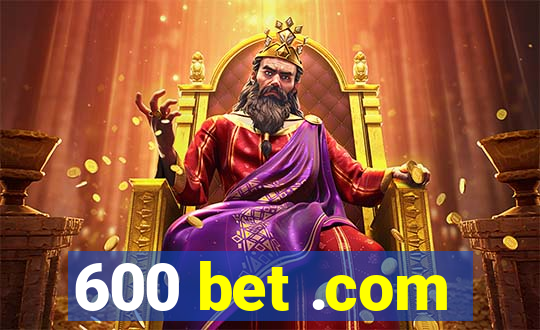 600 bet .com