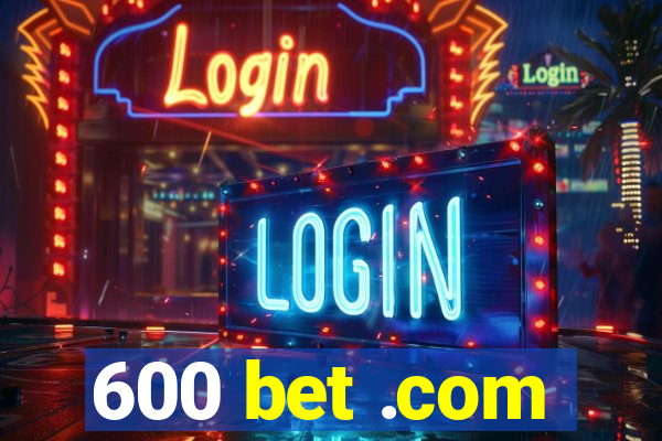 600 bet .com