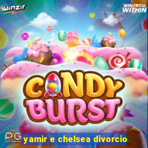 yamir e chelsea divorcio