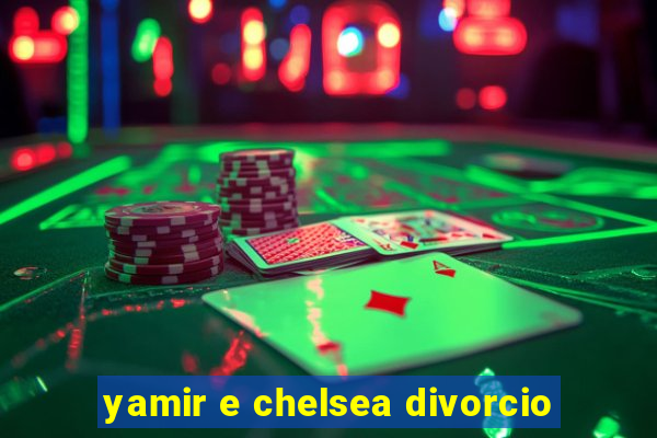 yamir e chelsea divorcio