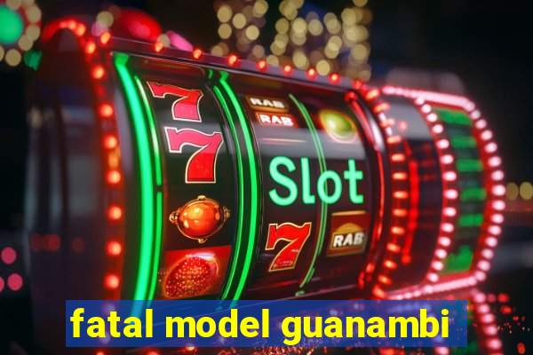 fatal model guanambi