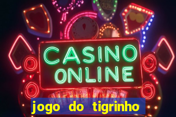 jogo do tigrinho que ganha dinheiro no cadastro